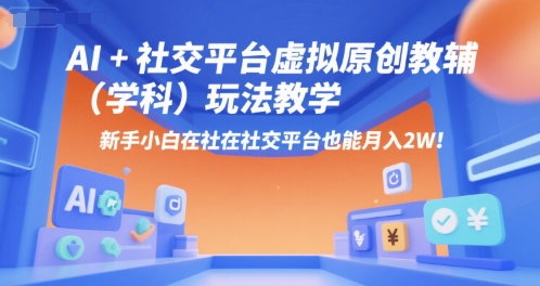 AI+小红书虚拟原创教辅（学科）玩法教学，新手小白在小红书也能月入2W-湘创网