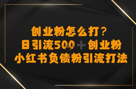 创业粉怎么打？小红书负债粉引流打粉，日引流500+精准创业粉-湘创网