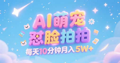 AI萌宠怼脸拍，萌宠赛道，精准高客单，每天十分钟，创作者分成，月入5W+-湘创网