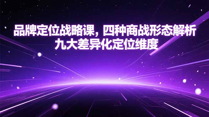 （15304期）品牌定位战略课，四种商战形态解析，九大差异化定位维度-湘创网