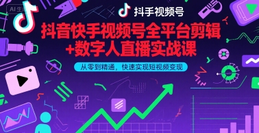 抖音快手视频号全平台剪辑+数字人直播实战课，从零到精通，快速实现短视频变现(更新6月)​-湘创网