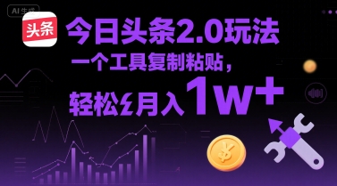 今日头条2.0玩法，一个工具复制粘贴，轻松月入1w+-湘创网