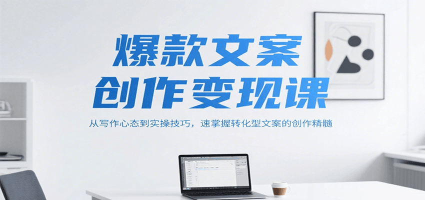 爆款文案创作变现课，从写作心态到实操技巧，速掌握转化型文案的创作精髓-湘创网