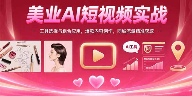 （15535期）美业AI短视频实战：工具选择与组合应用，爆款内容创作，同城流量精准获取-湘创网