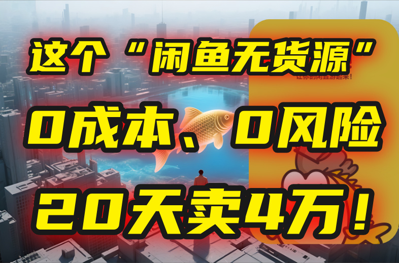（15433期）别再瞎忙了！这个“闲鱼无货源”玩法，0成本、0风险，我20天卖4万！-湘创网