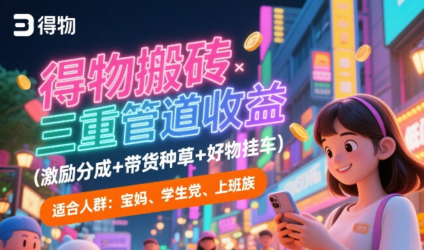 得物搬砖三重管道收益(激励分成+带货种草+好物挂车)，低门槛，高回报-湘创网