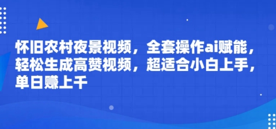怀旧农村夜景视频，全套操作ai赋能，轻松生成高赞视频，超适合小白上手，单日收益几张-湘创网