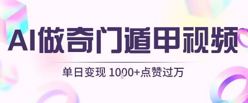 用AI制作奇门遁甲视频，单日变现1k+，条条点赞过万-湘创网