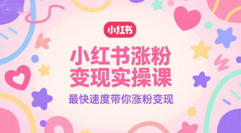 小红书涨粉变现实操课，最快速度带你涨粉变现-湘创网