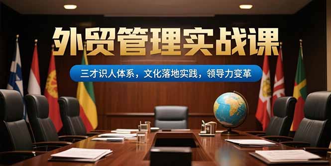 （15380期）外贸管理实战课，三才识人体系，文化落地实践，领导力变革-湘创网
