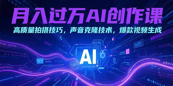（15410期）月入过万AI创作课：高质量拍摄技巧，声音克隆技术，爆款视频生成-湘创网