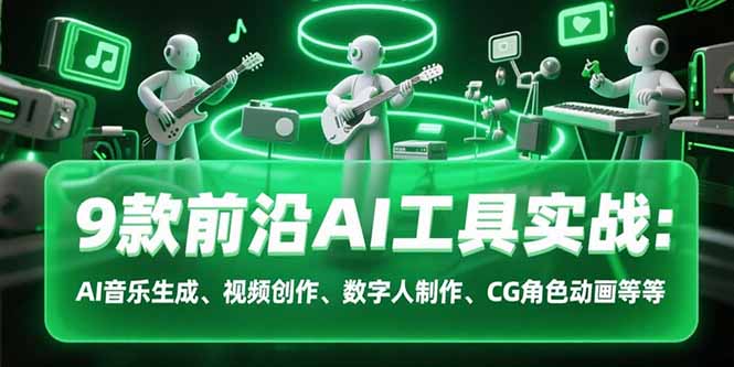 （15431期）9款前沿AI工具实战课：AI音乐生成、视频创作、数字人制作、CG角色动画等等-湘创网