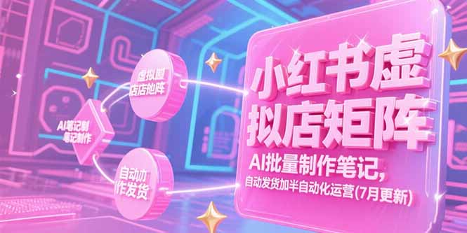 （15302期）小红书虚拟店矩阵，AI批量制作笔记，自动发货加半自动化运营(7月更新)-湘创网