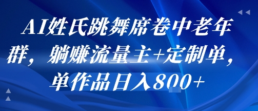 AI姓氏跳舞席卷中老年群，躺挣流量主+定制单，单作品日入8张-湘创网