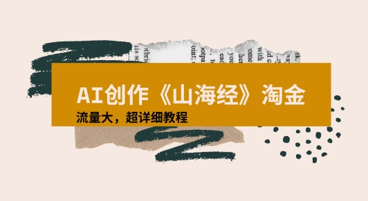 AI创作《山海经》奇珍异兽，超现实画风视频，流量大易爆款附详细教程-湘创网