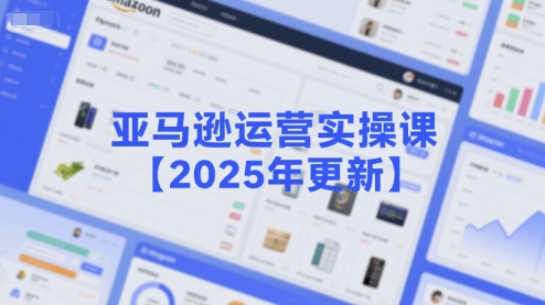 亚马逊运营实操课【2025年更新】主要内容包括亚马逊选品策略解析，选品重点方法、新品口诀必学等-湘创网