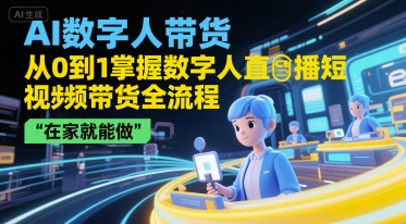 AI数字人带货，从0到1掌握数字人直播短视频带货全流程，在家就能做-湘创网