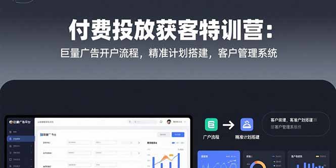（15426期）付费投放获客特训营：巨量广告开户流程，精准计划搭建，客户管理系统-湘创网