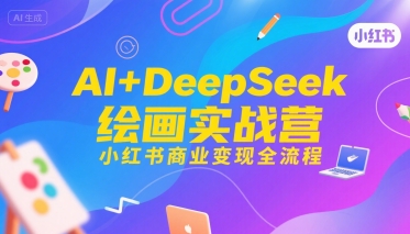 AI+DeepSeek绘画实战营，小红书商业变现全流程-湘创网