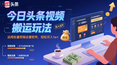 今日头条视频搬运玩法，运用批量剪辑去重软件，轻松月入1w+-湘创网