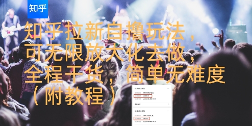 知乎拉新自撸玩法，可无限放大化去做，全程干货，简单无难度(附教程)-湘创网