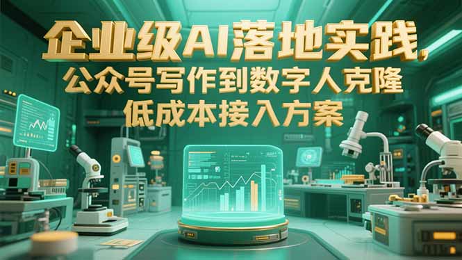 （15305期）企业级AI落地实践，公众号写作到数字人克隆，低成本接入方案-湘创网