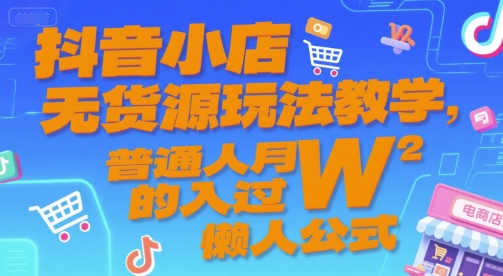 抖音小店无货源玩法教学，普通人月入过W的懒人公式-湘创网