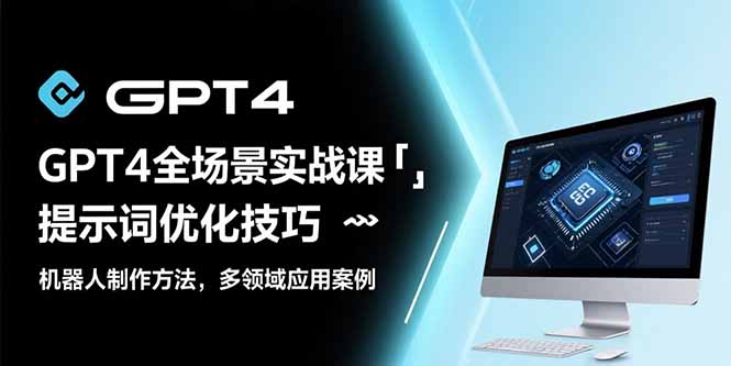 （15499期）GPT4全场景实战课：提示词优化技巧，机器人制作方法，多领域应用案例-湘创网