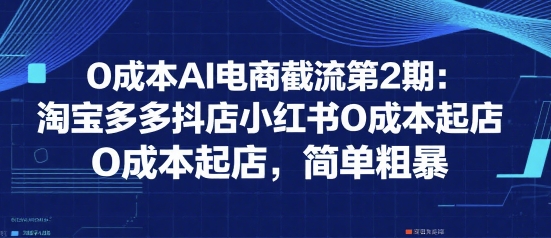 0成本AI电商截流第2期：淘宝多多抖店小红书0成本起店，简单粗暴-湘创网