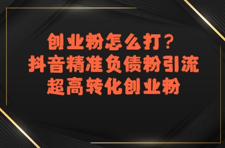 创业粉怎么打？抖音精准负债粉引流，超高转化创业粉-湘创网