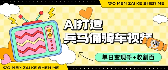 用AI打造兵马俑骑单车视频，单日变现1k+，轻松收割百万播放-湘创网
