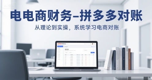 电商财务-拼多多对账，从理论到实操，系统学习电商对账-湘创网