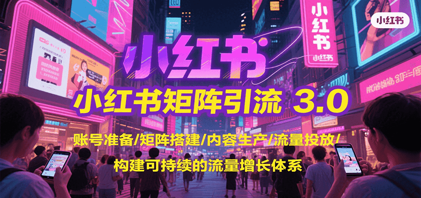 小红书矩阵引流3.0，账号准备/矩阵搭建/内容生产/流量投放/构建可持续的流量增长体系-湘创网