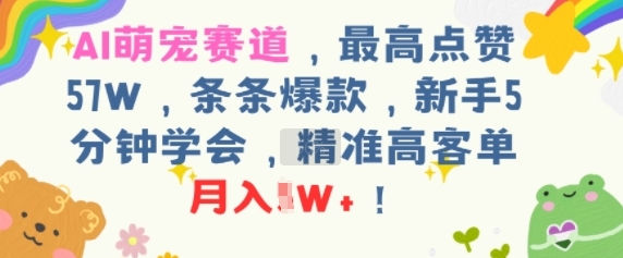 AI萌宠赛道，最高点赞57W，条条爆款，新手5分钟学会，精准高客单，月入1W+-湘创网