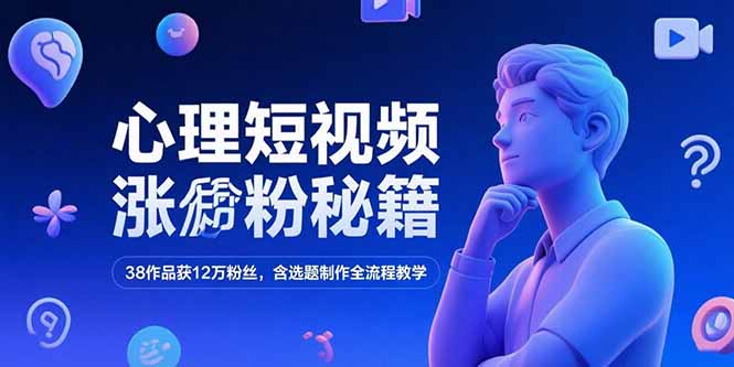 （15276期）心理短视频涨粉秘籍，38作品获12万粉丝，含选题制作全流程教学-湘创网