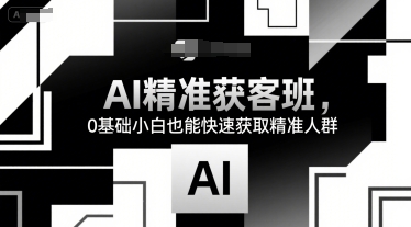 AI精准获客班，0基础小白也能快速获取精准人群-湘创网
