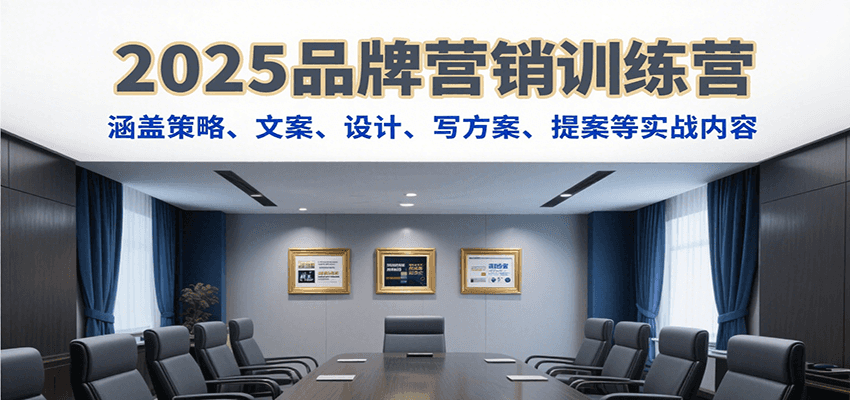 2025品牌营销训练营，涵盖策略、文案、设计、写方案、提案等实战内容-湘创网