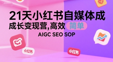21天小红书自媒体成长变现营，高效 简单 AIGC SEO SOP-湘创网