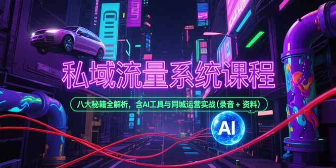 （15284期）私域流量系统课程，八大秘籍全解析，含AI工具与同城运营实战(录音+资料)-湘创网