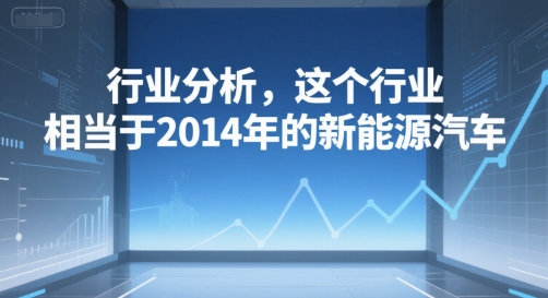 付费文章：行业分析，这个行业，相当于2014年的新能源汽车-湘创网