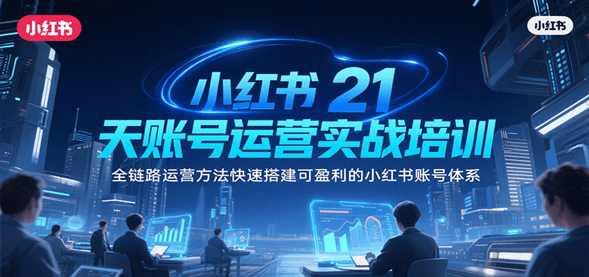 小红书21天账号运营实战培训，全链路运营方法快速搭建可盈利的小红书账号体系-湘创网