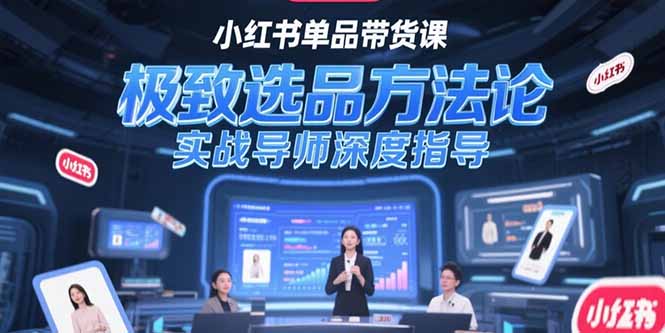 （15324期）小红书单品带货课，极致选品方法论，实战导师深度指导-湘创网