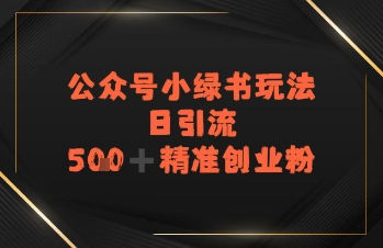 日引流500+精准创业粉，公众号小绿书玩法-湘创网