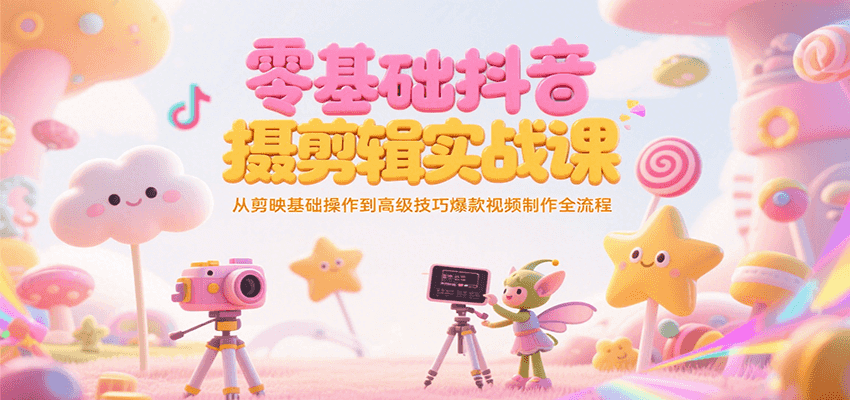 零基础抖音短视频拍摄剪辑实战课，从剪映基础操作到高级技巧爆款视频制作全流程-湘创网