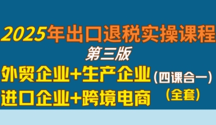 2025年出口退税实操课程，外贸企业+生产企业+进口企业+跨境电商-湘创网