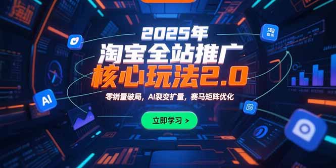 （15473期）2025年淘宝全站推广核心玩法2.0：零销量破局，AI裂变扩量，赛马矩阵优化-湘创网