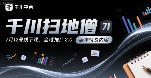 千川扫地僧7月12号线下课，千川投放，全域推广2.0版本付费内容-湘创网