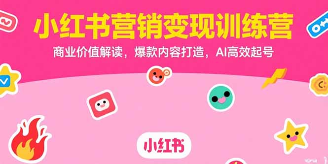 （15409期）小红书营销变现训练营，商业价值解读，爆款内容打造，AI高效起号-湘创网