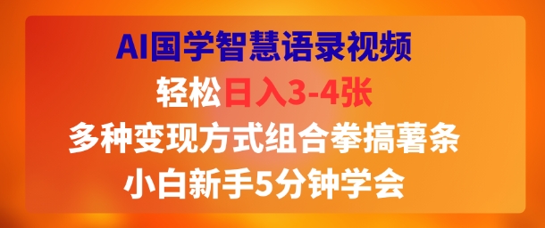 AI国学智慧语录视频，轻松日入3-4张，多种变现方式组合拳搞薯条，小白新手5分钟学会-湘创网