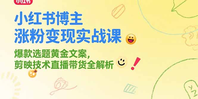 （15328期）小红书博主涨粉变现实战课，爆款选题黄金文案，剪映技术直播带货全解析-湘创网